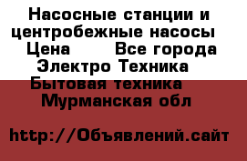 Насосные станции и центробежные насосы  › Цена ­ 1 - Все города Электро-Техника » Бытовая техника   . Мурманская обл.